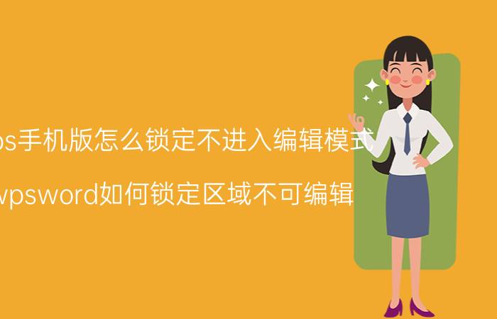 wps手机版怎么锁定不进入编辑模式 wpsword如何锁定区域不可编辑？